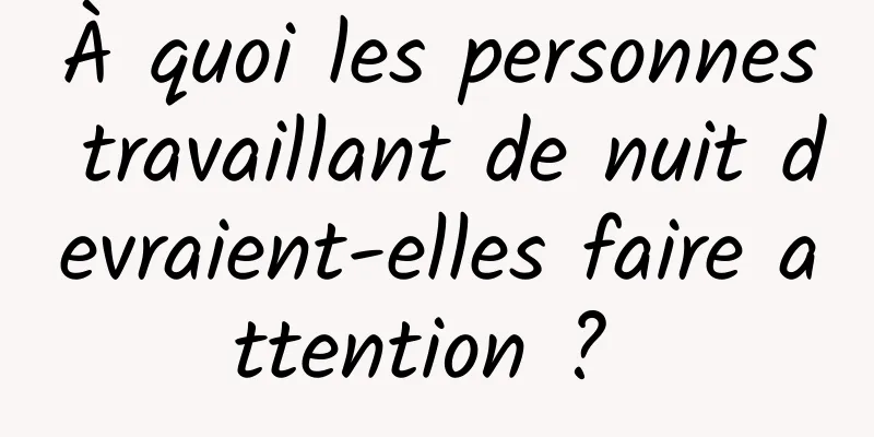 À quoi les personnes travaillant de nuit devraient-elles faire attention ? 