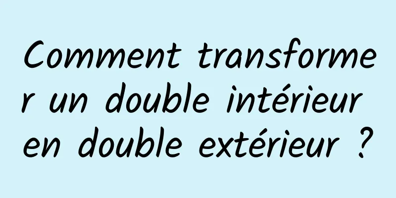 Comment transformer un double intérieur en double extérieur ?