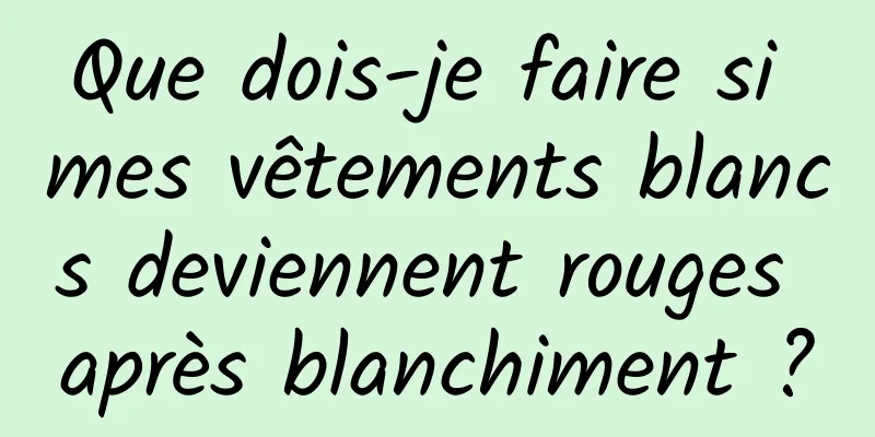 Que dois-je faire si mes vêtements blancs deviennent rouges après blanchiment ?