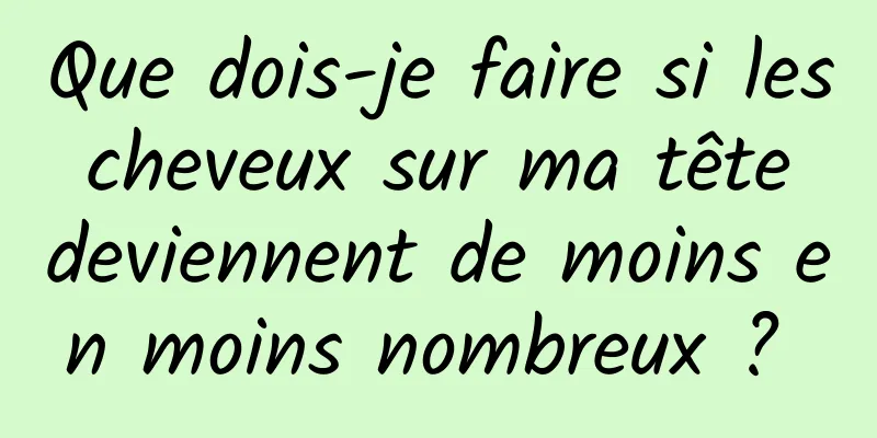 Que dois-je faire si les cheveux sur ma tête deviennent de moins en moins nombreux ? 