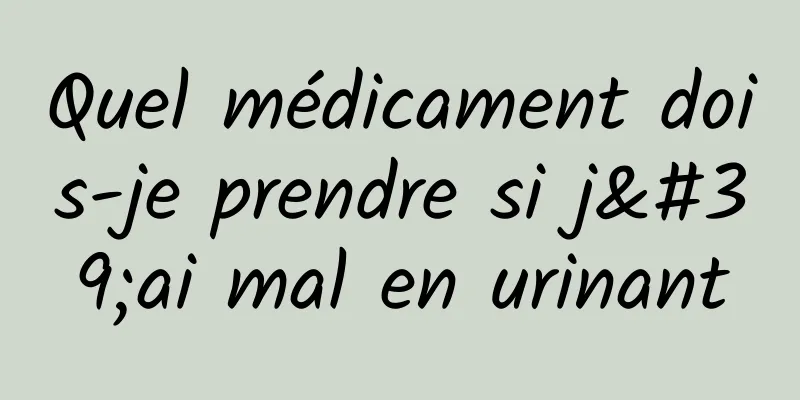 Quel médicament dois-je prendre si j'ai mal en urinant