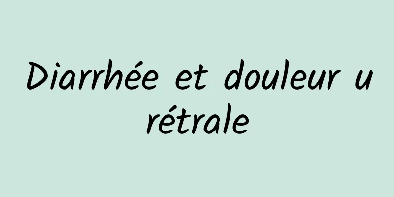 Diarrhée et douleur urétrale