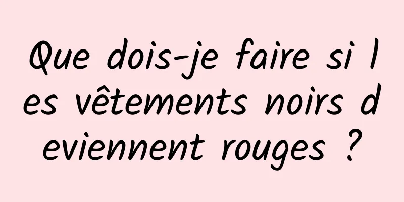 Que dois-je faire si les vêtements noirs deviennent rouges ?