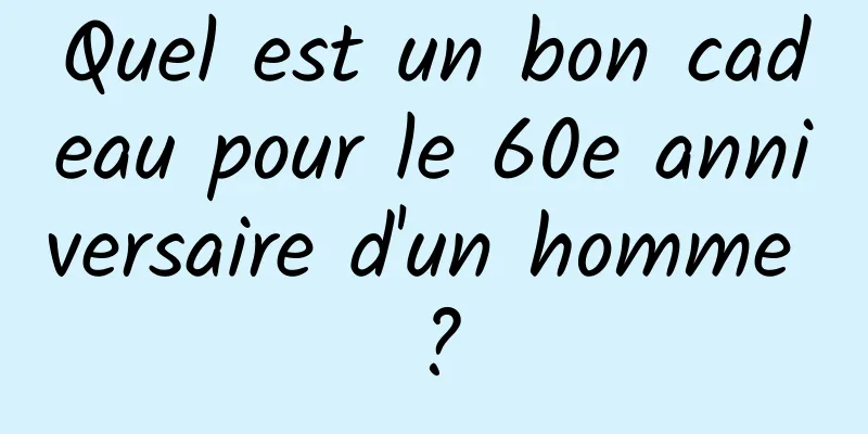 Quel est un bon cadeau pour le 60e anniversaire d'un homme ?