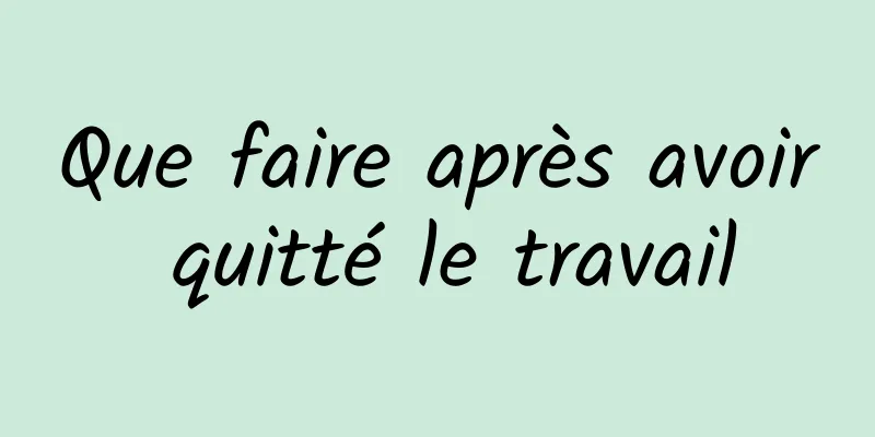 Que faire après avoir quitté le travail