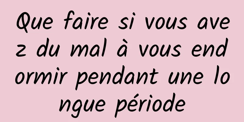 Que faire si vous avez du mal à vous endormir pendant une longue période