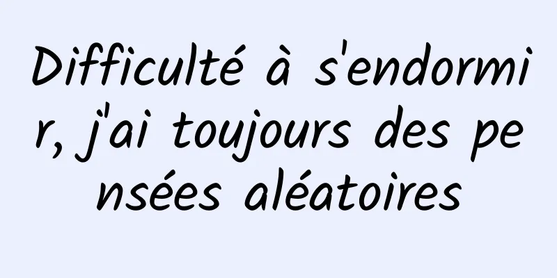 Difficulté à s'endormir, j'ai toujours des pensées aléatoires