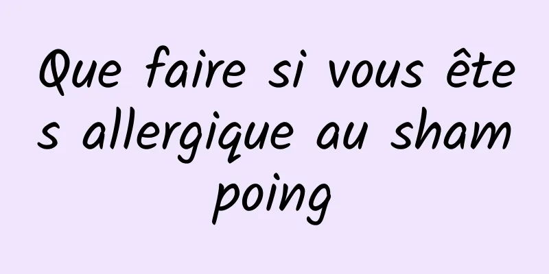 Que faire si vous êtes allergique au shampoing