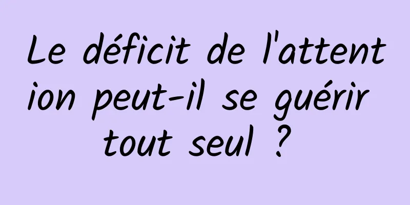 Le déficit de l'attention peut-il se guérir tout seul ? 