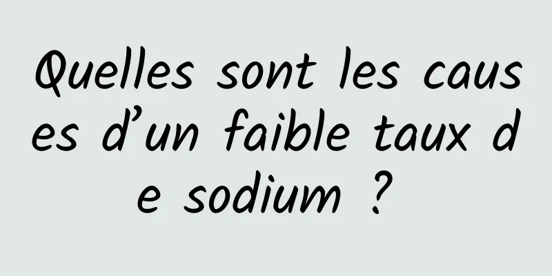 Quelles sont les causes d’un faible taux de sodium ? 