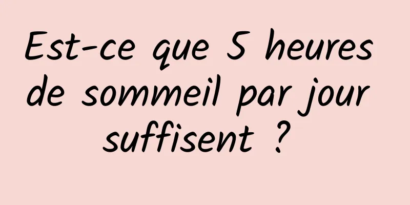 Est-ce que 5 heures de sommeil par jour suffisent ? 