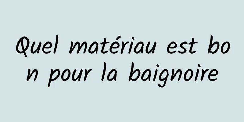 Quel matériau est bon pour la baignoire