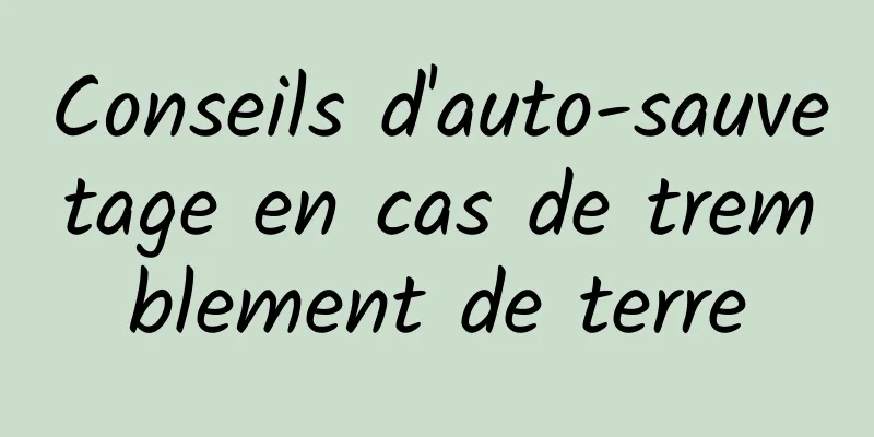 Conseils d'auto-sauvetage en cas de tremblement de terre