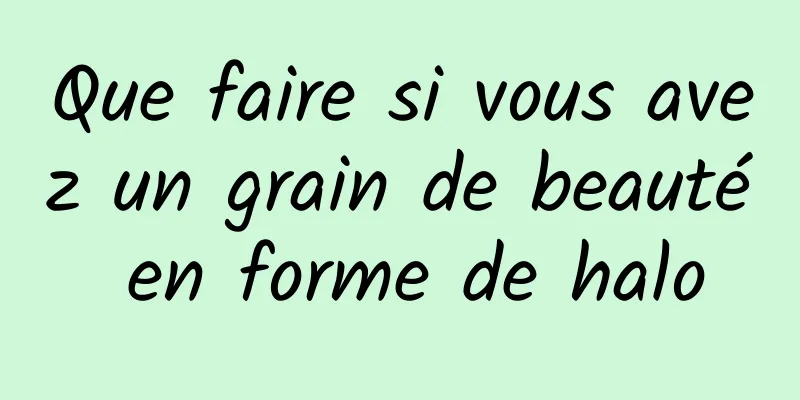 Que faire si vous avez un grain de beauté en forme de halo