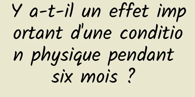 Y a-t-il un effet important d'une condition physique pendant six mois ? 