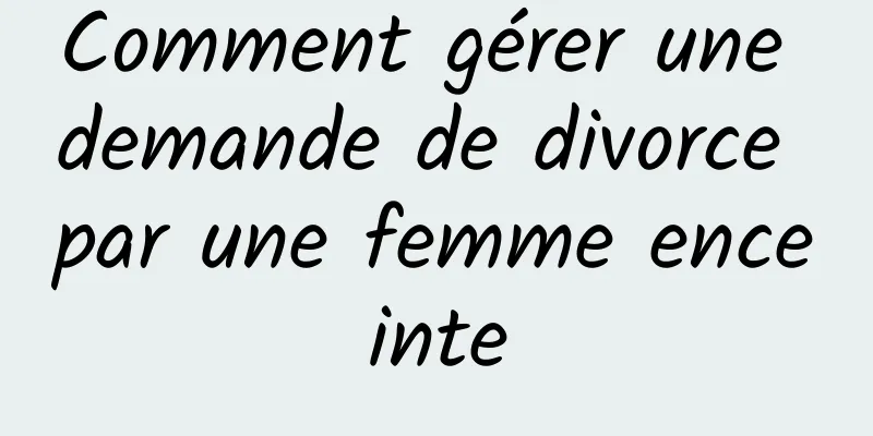 Comment gérer une demande de divorce par une femme enceinte