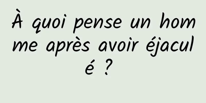 À quoi pense un homme après avoir éjaculé ? 