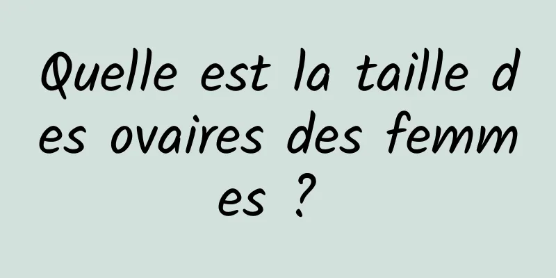 Quelle est la taille des ovaires des femmes ? 