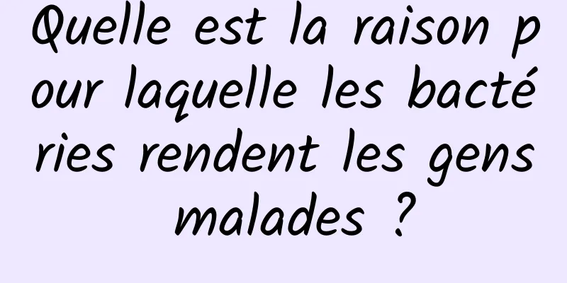 Quelle est la raison pour laquelle les bactéries rendent les gens malades ?