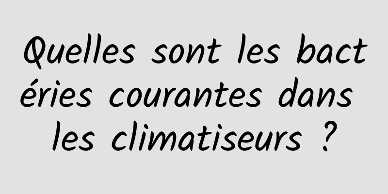 Quelles sont les bactéries courantes dans les climatiseurs ?