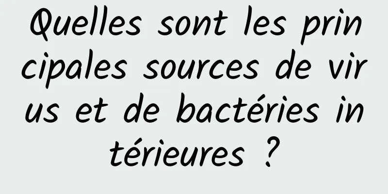 Quelles sont les principales sources de virus et de bactéries intérieures ?