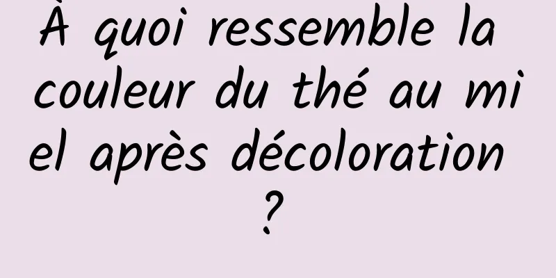 À quoi ressemble la couleur du thé au miel après décoloration ? 