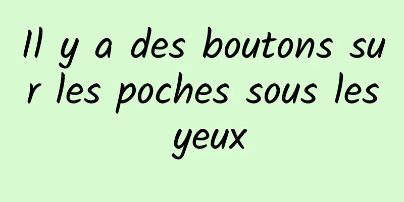 Il y a des boutons sur les poches sous les yeux