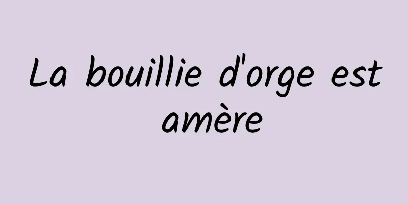 La bouillie d'orge est amère