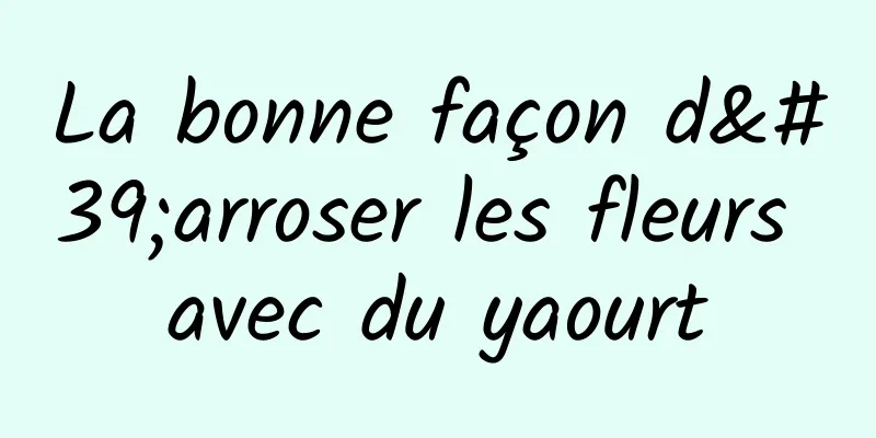 La bonne façon d'arroser les fleurs avec du yaourt