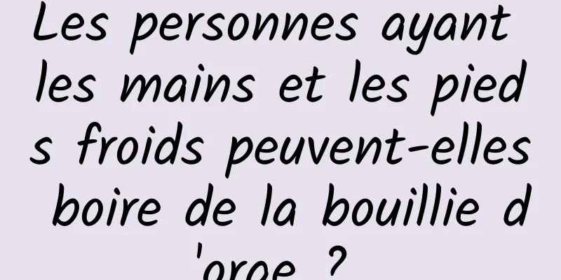 Les personnes ayant les mains et les pieds froids peuvent-elles boire de la bouillie d'orge ? 