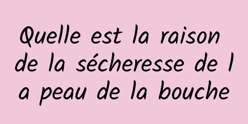 Quelle est la raison de la sécheresse de la peau de la bouche