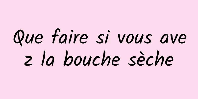 Que faire si vous avez la bouche sèche