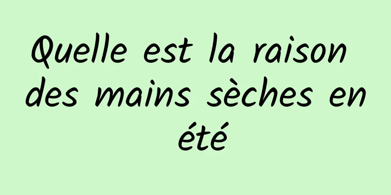 Quelle est la raison des mains sèches en été