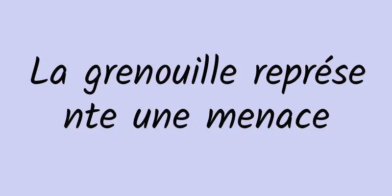 La grenouille représente une menace