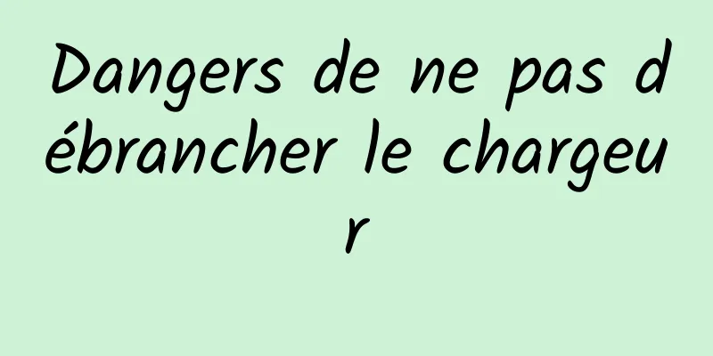 Dangers de ne pas débrancher le chargeur