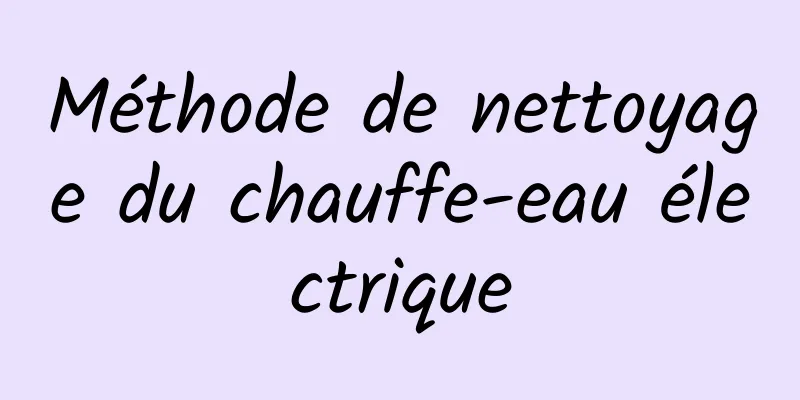 Méthode de nettoyage du chauffe-eau électrique