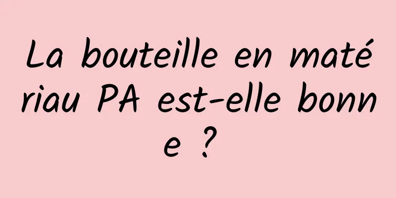 La bouteille en matériau PA est-elle bonne ? 