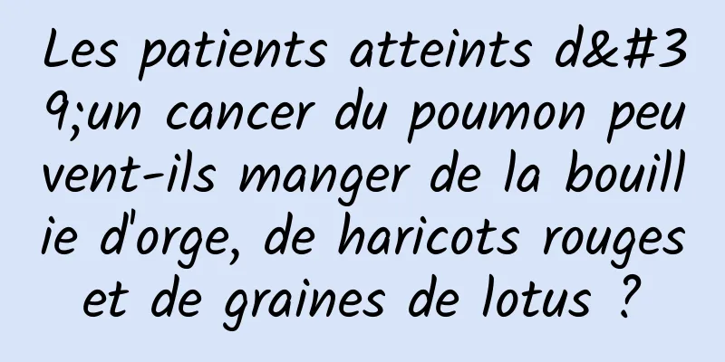 Les patients atteints d'un cancer du poumon peuvent-ils manger de la bouillie d'orge, de haricots rouges et de graines de lotus ? 