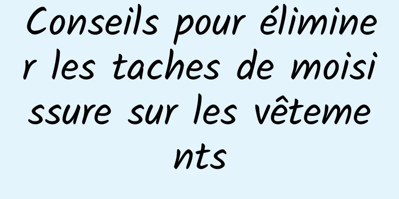 Conseils pour éliminer les taches de moisissure sur les vêtements