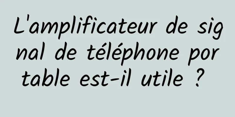 L'amplificateur de signal de téléphone portable est-il utile ? 