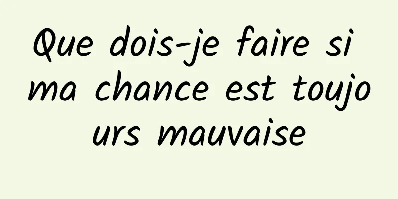 Que dois-je faire si ma chance est toujours mauvaise