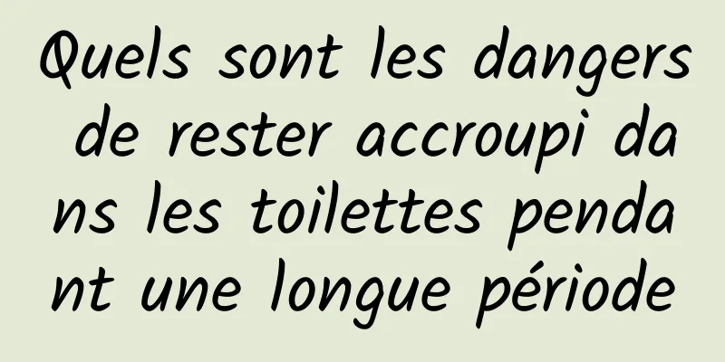 Quels sont les dangers de rester accroupi dans les toilettes pendant une longue période