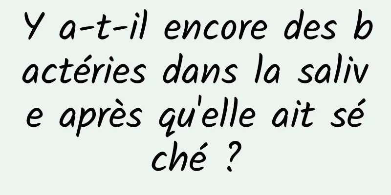 Y a-t-il encore des bactéries dans la salive après qu'elle ait séché ?