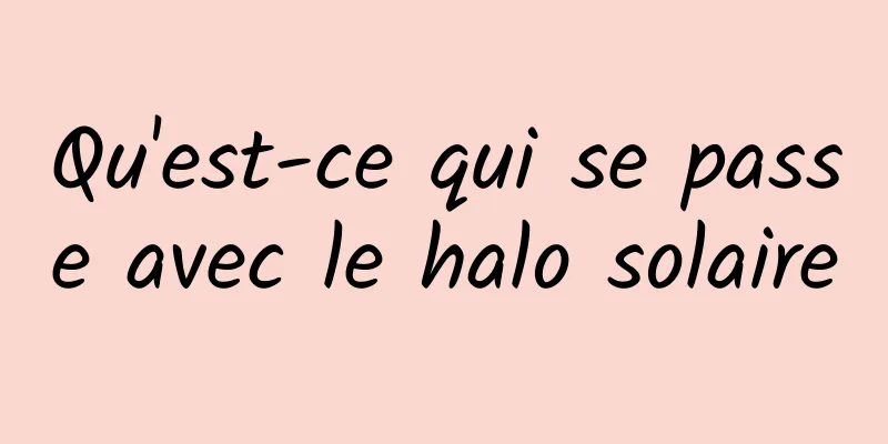 Qu'est-ce qui se passe avec le halo solaire