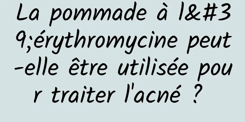 La pommade à l'érythromycine peut-elle être utilisée pour traiter l'acné ? 