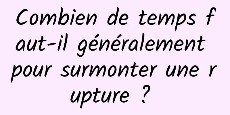 Combien de temps faut-il généralement pour surmonter une rupture ? 