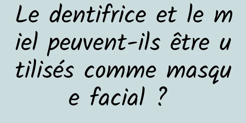 Le dentifrice et le miel peuvent-ils être utilisés comme masque facial ? 