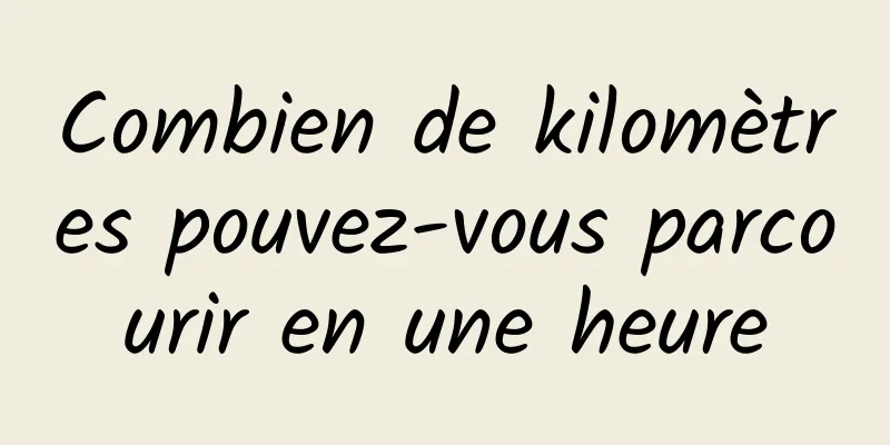 Combien de kilomètres pouvez-vous parcourir en une heure