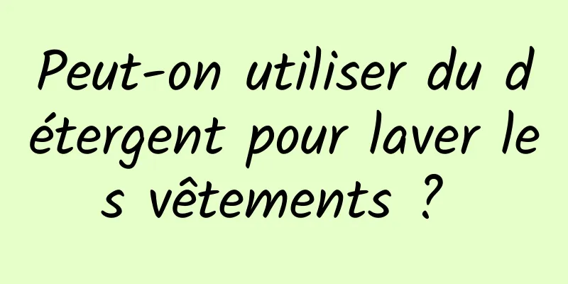 Peut-on utiliser du détergent pour laver les vêtements ? 