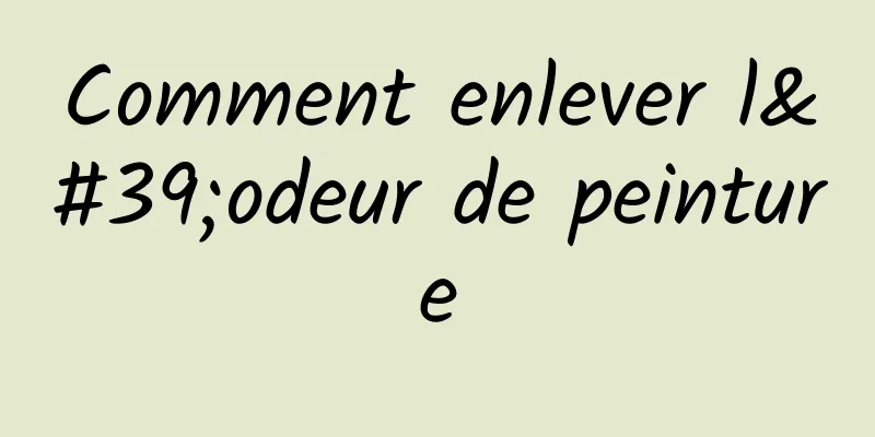 Comment enlever l'odeur de peinture